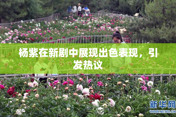 杨紫在新剧中展现出色表现，引发热议
