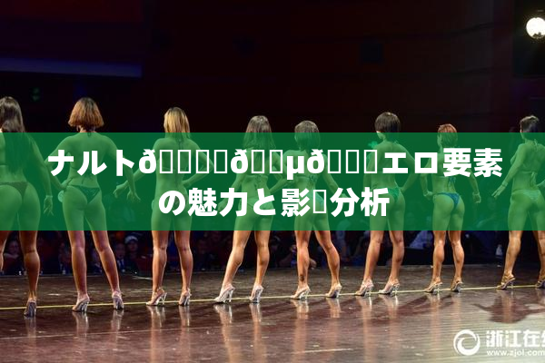 ナルト🎆✿🈵🌃エロ要素の魅力と影響分析