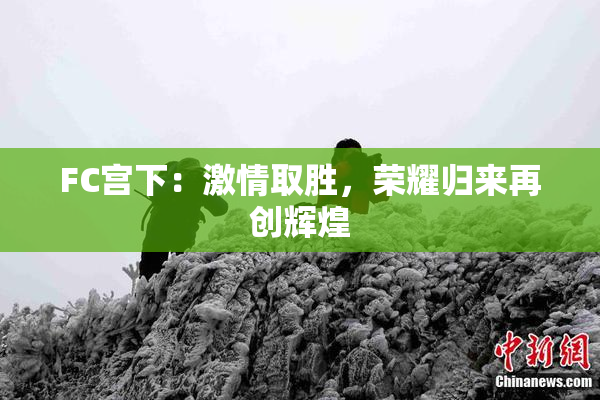 FC宫下：激情取胜，荣耀归来再创辉煌