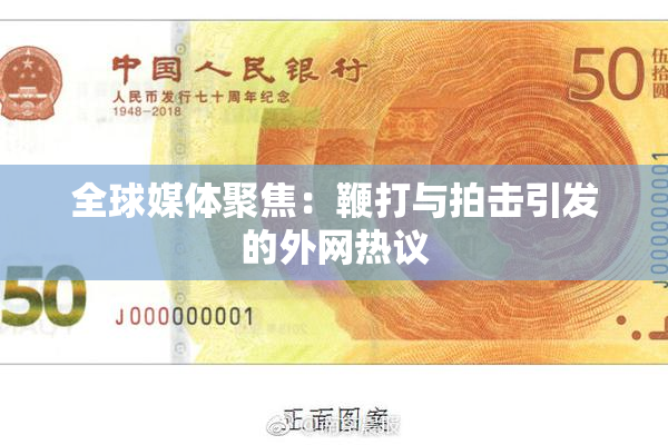 全球媒体聚焦：鞭打与拍击引发的外网热议