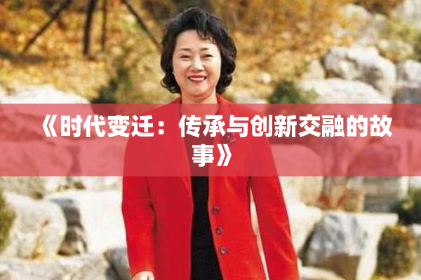 《时代变迁：传承与创新交融的故事》