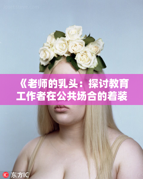 《老师的乳头：探讨教育工作者在公共场合的着装规范与社会反响》