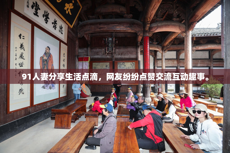 91人妻分享生活点滴，网友纷纷点赞交流互动趣事。
