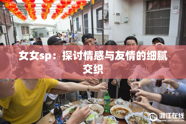 女女sp：探讨情感与友情的细腻交织