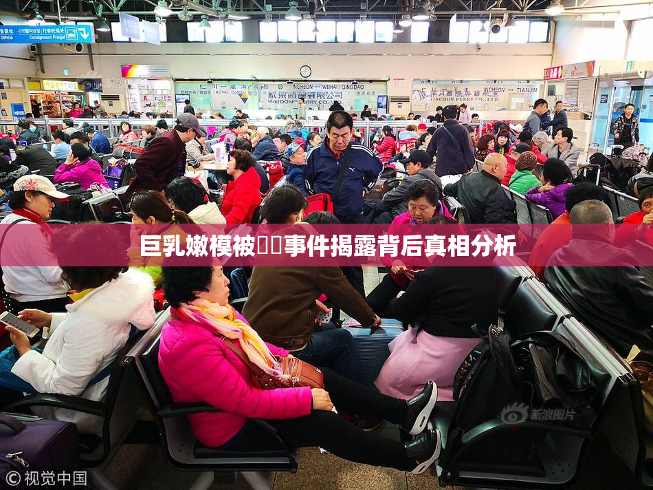 巨乳嫩模被❌‌事件揭露背后真相分析