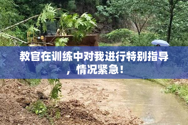 教官在训练中对我进行特别指导，情况紧急！