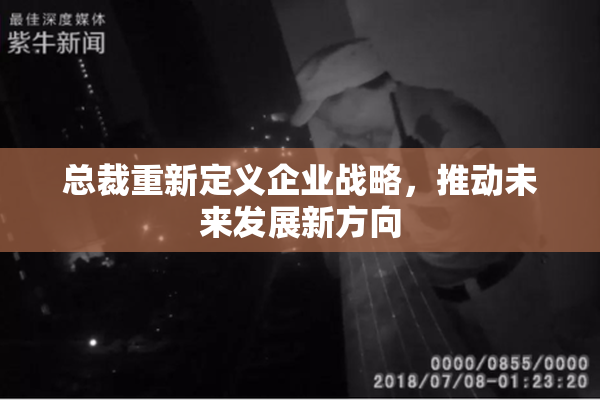 总裁重新定义企业战略，推动未来发展新方向