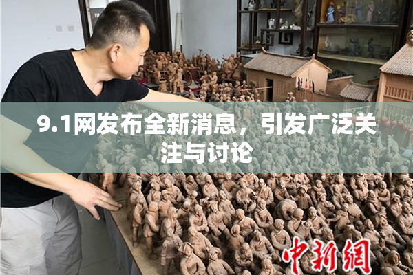 9.1网发布全新消息，引发广泛关注与讨论