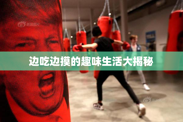 边吃边摸的趣味生活大揭秘