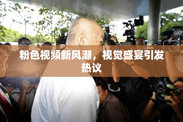 粉色视频新风潮，视觉盛宴引发热议