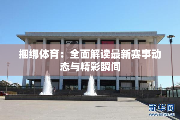捆绑体育：全面解读最新赛事动态与精彩瞬间