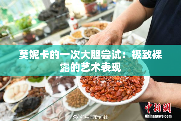 莫妮卡的一次大胆尝试：极致裸露的艺术表现