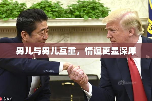男儿与男儿互重，情谊更显深厚