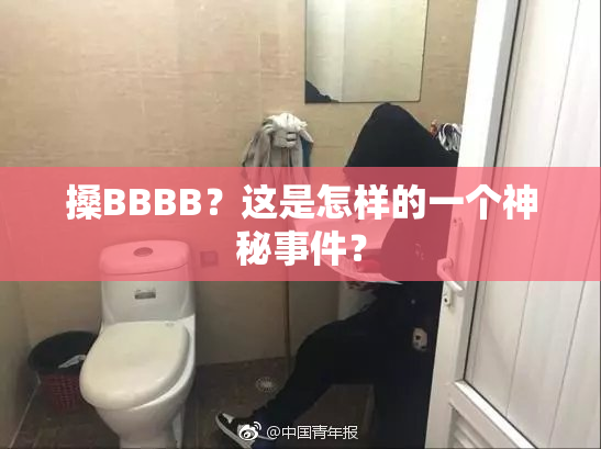 搡BBBB？这是怎样的一个神秘事件？