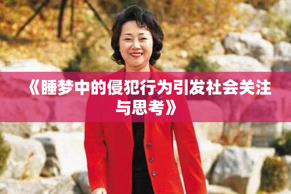 《睡梦中的侵犯行为引发社会关注与思考》