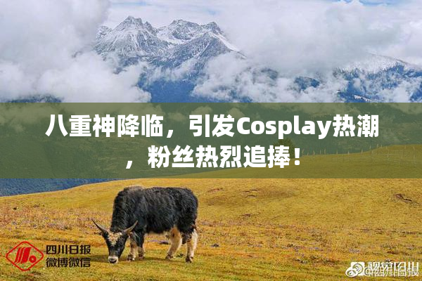 八重神降临，引发Cosplay热潮，粉丝热烈追捧！