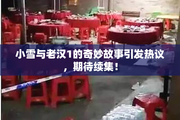 小雪与老汉1的奇妙故事引发热议，期待续集！