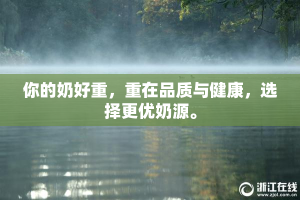 你的奶好重，重在品质与健康，选择更优奶源。