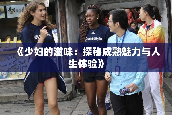 《少妇的滋味：探秘成熟魅力与人生体验》