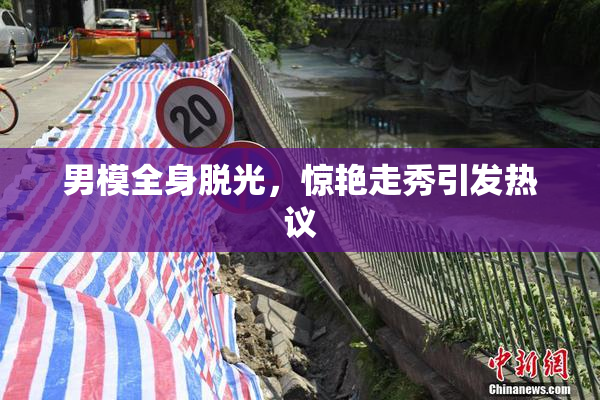 男模全身脱光，惊艳走秀引发热议