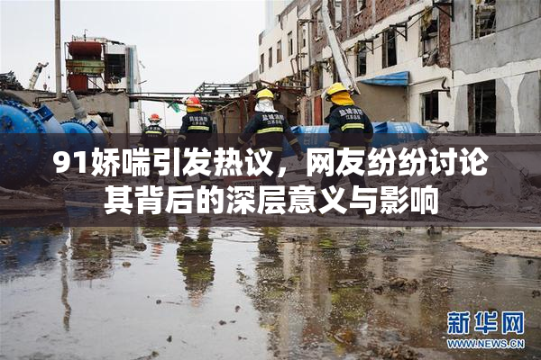 91娇喘引发热议，网友纷纷讨论其背后的深层意义与影响