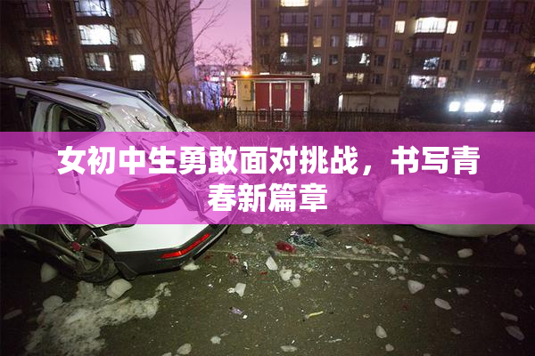 女初中生勇敢面对挑战，书写青春新篇章