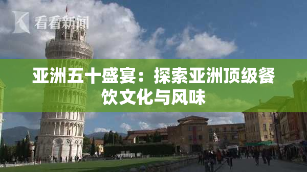 亚洲五十盛宴：探索亚洲顶级餐饮文化与风味