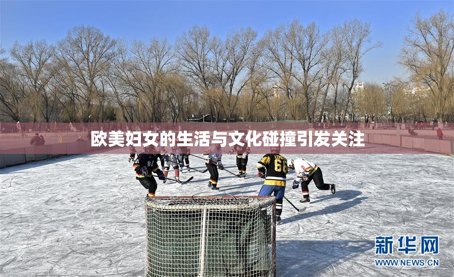 欧美妇女的生活与文化碰撞引发关注