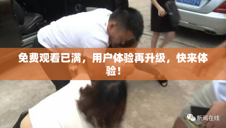 免费观看已满，用户体验再升级，快来体验！
