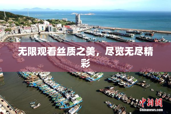 无限观看丝质之美，尽览无尽精彩