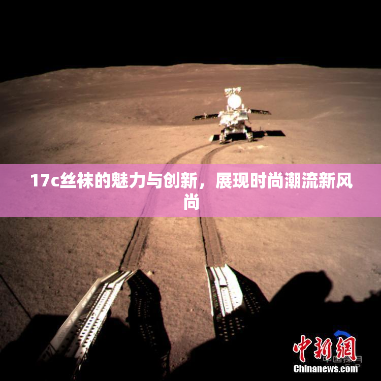 17c丝袜的魅力与创新，展现时尚潮流新风尚