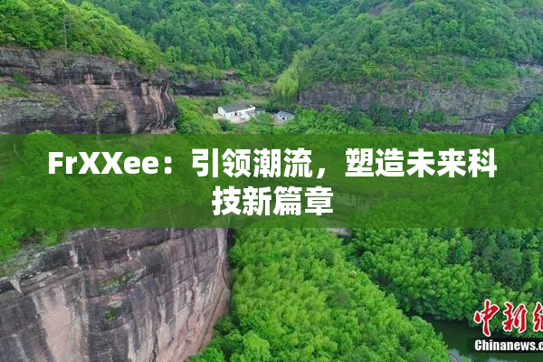 FrXXee：引领潮流，塑造未来科技新篇章