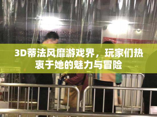 3D蒂法风靡游戏界，玩家们热衷于她的魅力与冒险