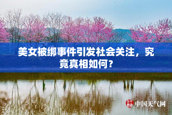 美女被绑事件引发社会关注，究竟真相如何？