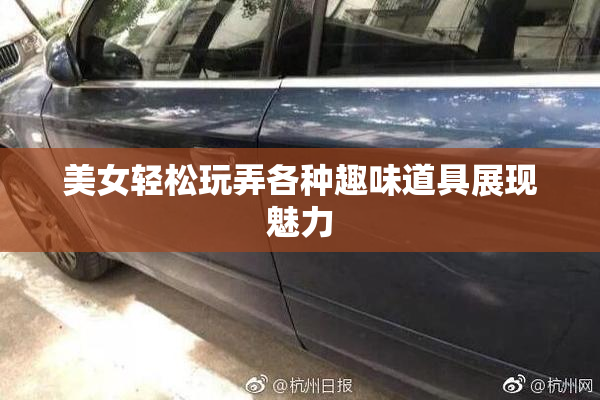 美女轻松玩弄各种趣味道具展现魅力