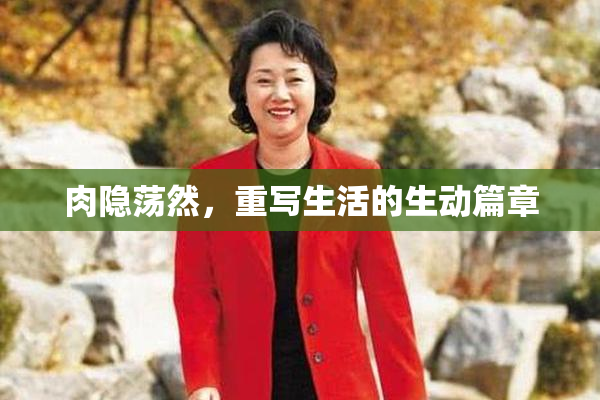 肉隐荡然，重写生活的生动篇章
