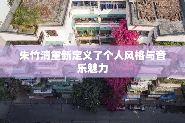 朱竹清重新定义了个人风格与音乐魅力