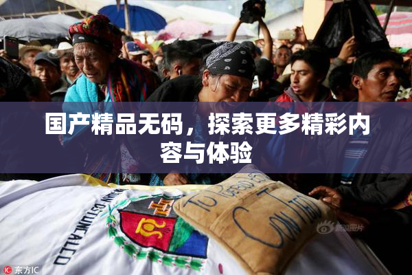 国产精品无码，探索更多精彩内容与体验