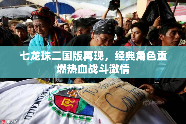 七龙珠二国版再现，经典角色重燃热血战斗激情