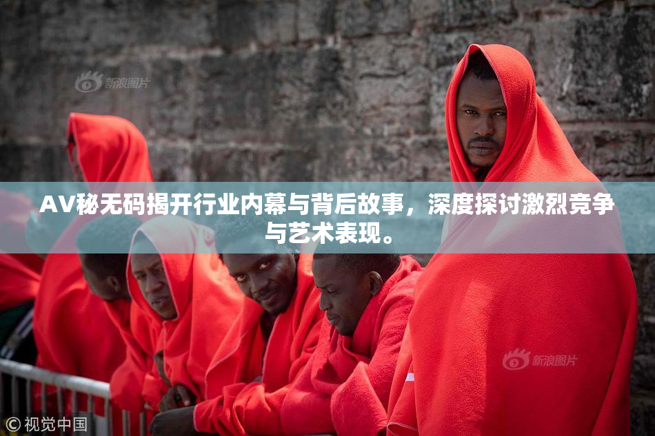 AV秘无码揭开行业内幕与背后故事，深度探讨激烈竞争与艺术表现。