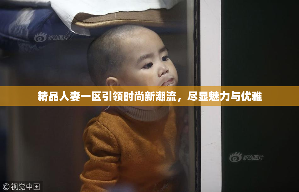 精品人妻一区引领时尚新潮流，尽显魅力与优雅
