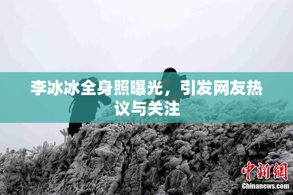李冰冰全身照曝光，引发网友热议与关注