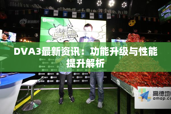 DVA3最新资讯：功能升级与性能提升解析