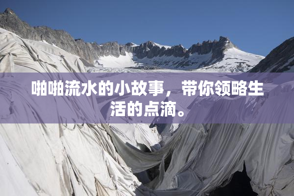 啪啪流水的小故事，带你领略生活的点滴。