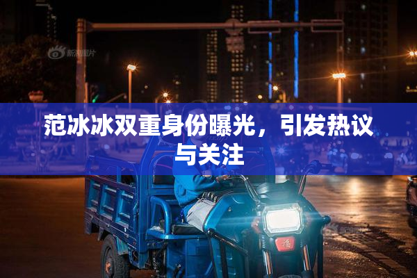 范冰冰双重身份曝光，引发热议与关注