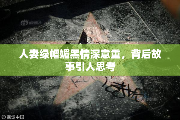 人妻绿帽媚黑情深意重，背后故事引人思考