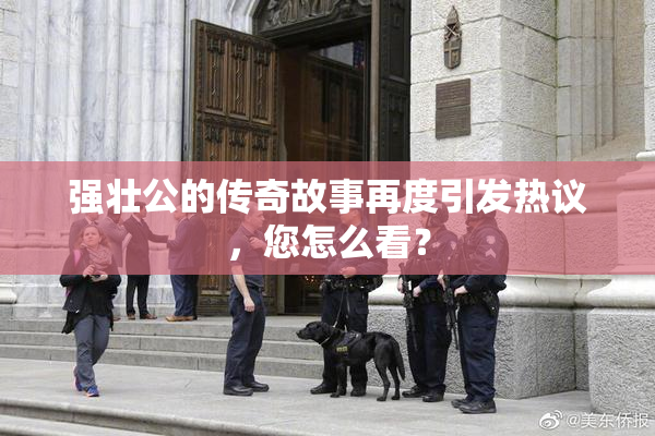 强壮公的传奇故事再度引发热议，您怎么看？