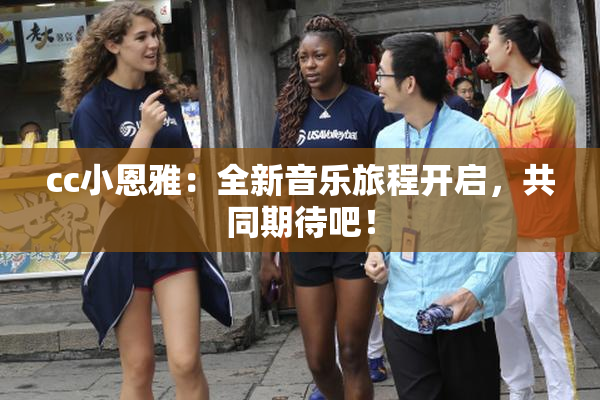 cc小恩雅：全新音乐旅程开启，共同期待吧！