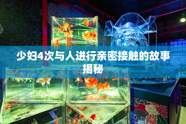 少妇4次与人进行亲密接触的故事揭秘