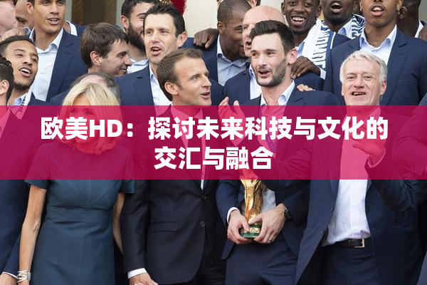 欧美HD：探讨未来科技与文化的交汇与融合